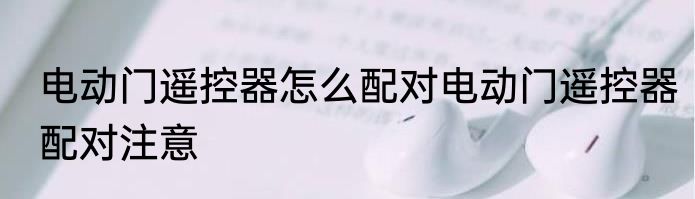 电动门遥控器怎么配对电动门遥控器配对注意