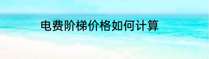 电费阶梯价格如何计算
