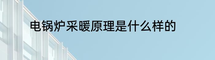 电锅炉采暖原理是什么样的