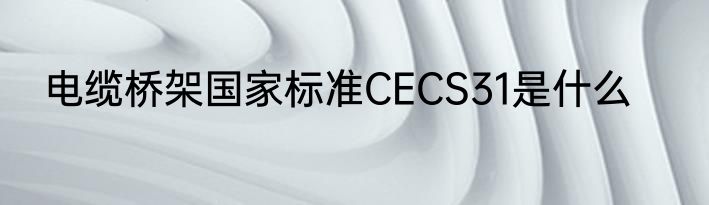 电缆桥架国家标准CECS31是什么