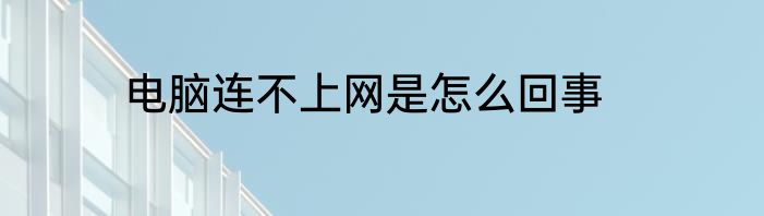 电脑连不上网是怎么回事