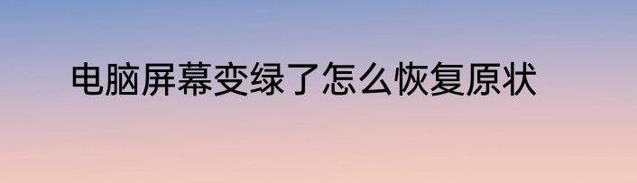电脑屏幕变绿了怎么恢复原状