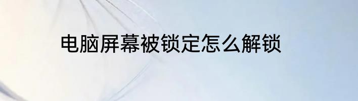 电脑屏幕被锁定怎么解锁