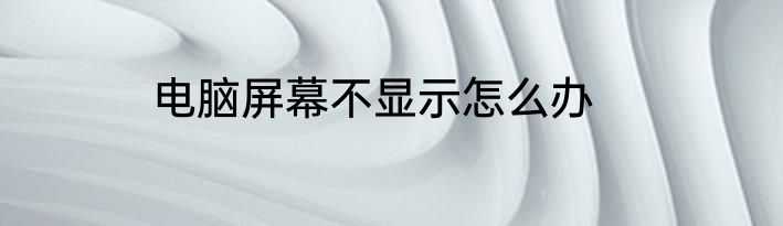 电脑屏幕不显示怎么办