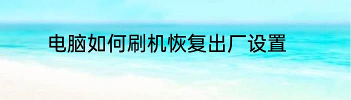 电脑如何刷机恢复出厂设置