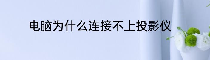 电脑为什么连接不上投影仪