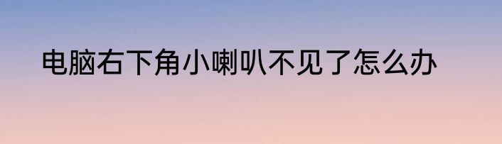 电脑右下角小喇叭不见了怎么办