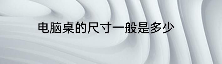 电脑桌的尺寸一般是多少