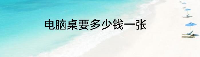 电脑桌要多少钱一张