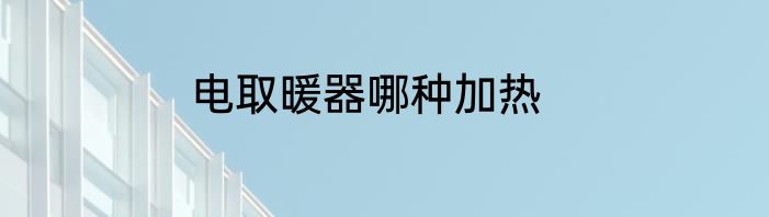 电取暖器哪种加热