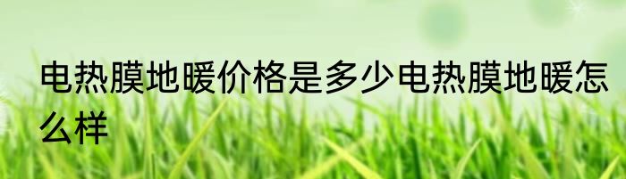 电热膜地暖价格是多少电热膜地暖怎么样