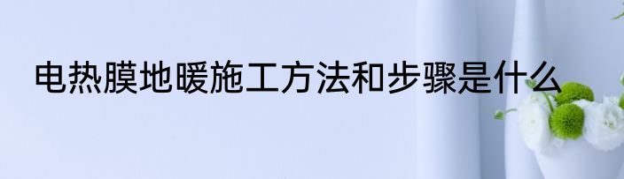 电热膜地暖施工方法和步骤是什么