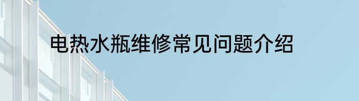 电热水瓶维修常见问题介绍