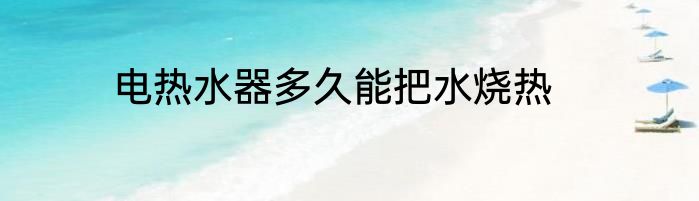 电热水器多久能把水烧热
