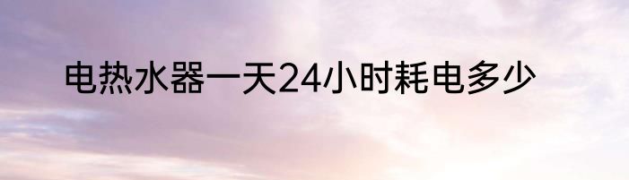 电热水器一天24小时耗电多少
