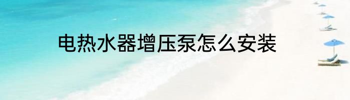 电热水器增压泵怎么安装