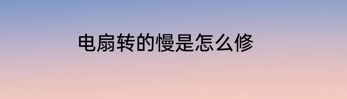 电扇转的慢是怎么修
