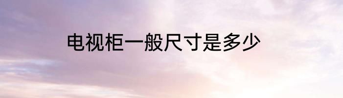 电视柜一般尺寸是多少