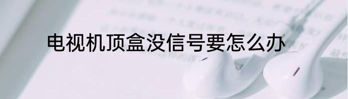 电视机顶盒没信号要怎么办
