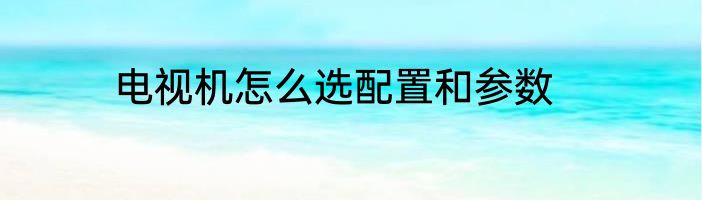 电视机怎么选配置和参数