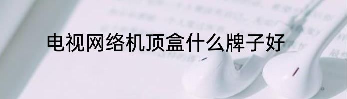 电视网络机顶盒什么牌子好