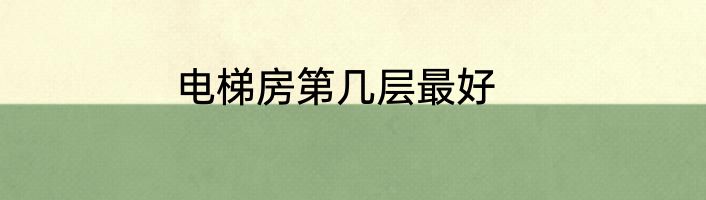 电梯房第几层最好