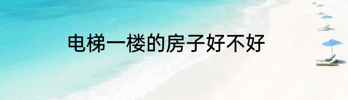 电梯一楼的房子好不好