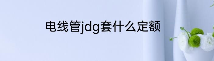 电线管jdg套什么定额