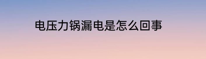 电压力锅漏电是怎么回事