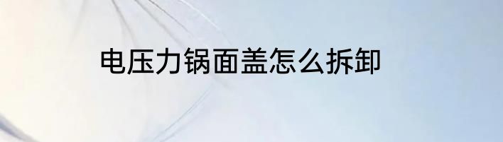 电压力锅面盖怎么拆卸