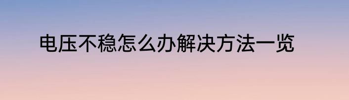 电压不稳怎么办解决方法一览