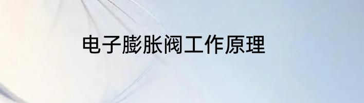 电子膨胀阀工作原理