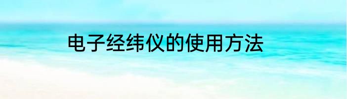 电子经纬仪的使用方法
