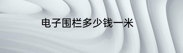 电子围栏多少钱一米