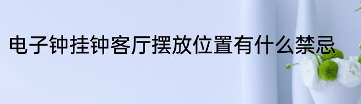 电子钟挂钟客厅摆放位置有什么禁忌