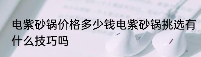 电紫砂锅价格多少钱电紫砂锅挑选有什么技巧吗