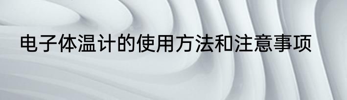 电子体温计的使用方法和注意事项