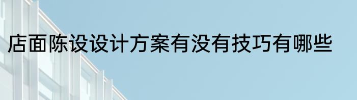 店面陈设设计方案有没有技巧有哪些