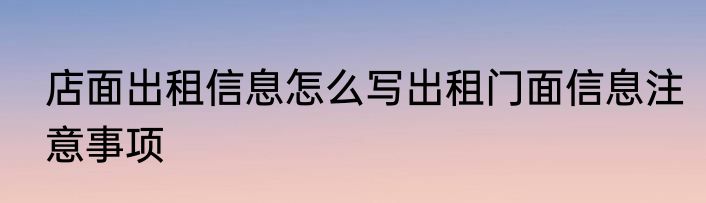 店面出租信息怎么写出租门面信息注意事项