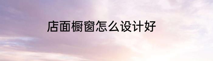 店面橱窗怎么设计好