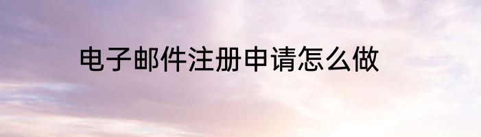 电子邮件注册申请怎么做