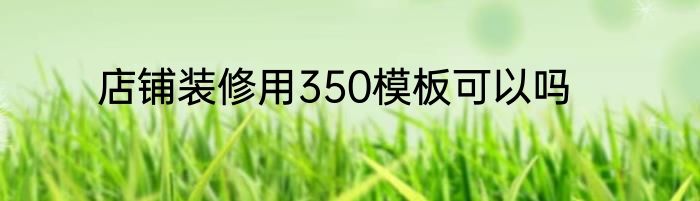 店铺装修用350模板可以吗
