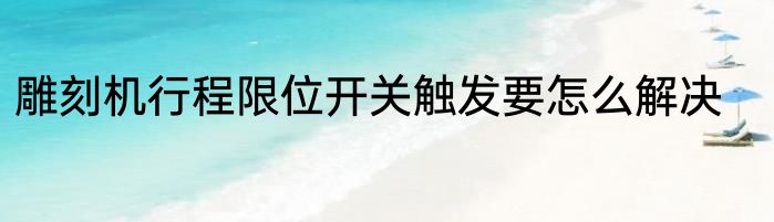 雕刻机行程限位开关触发要怎么解决