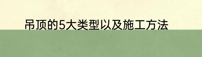吊顶的5大类型以及施工方法