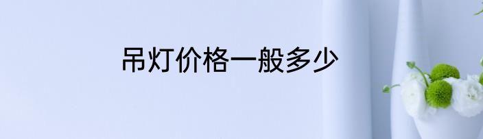 吊灯价格一般多少