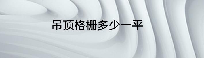 吊顶格栅多少一平