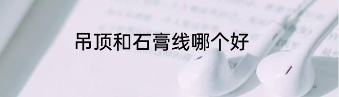 吊顶和石膏线哪个好
