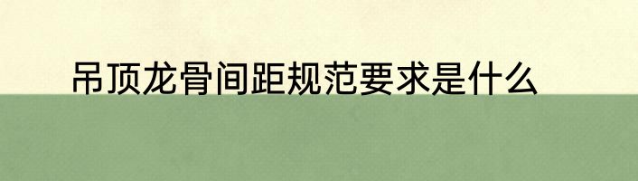 吊顶龙骨间距规范要求是什么
