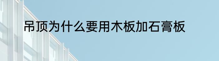 吊顶为什么要用木板加石膏板