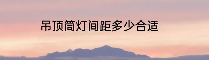 吊顶筒灯间距多少合适